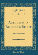 Authority in Religious Belief: And Other Essays (Classic Reprint)