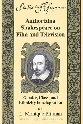 Authorizing Shakespeare on Film and Television: Gender, Class, and Ethnicity in Adaptation - Willson, Robert F, Jr., and Pittman, L Monique