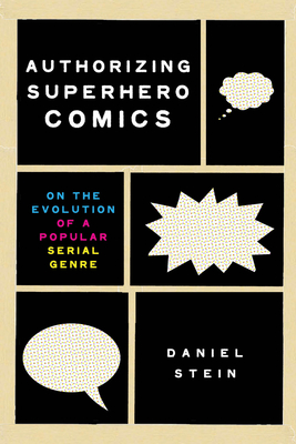 Authorizing Superhero Comics: On the Evolution of a Popular Serial Genre - Stein, Daniel