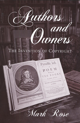 Authors and Owners: The Invention of Copyright - Rose, Mark, Dr.