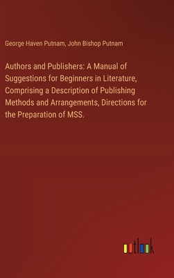 Authors and Publishers: A Manual of Suggestions for Beginners in Literature, Comprising a Description of Publishing Methods and Arrangements, Directions for the Preparation of MSS. - Putnam, George Haven, and Putnam, John Bishop