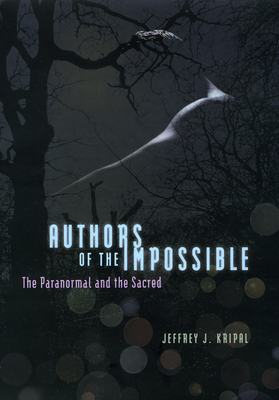 Authors of the Impossible: The Paranormal and the Sacred - Kripal, Jeffrey J