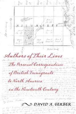 Authors of Their Lives: The Personal Correspondence of British Immigrants to North America in the Nineteenth Century - Gerber, David A