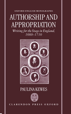 Authorship and Appropriation: Writing for the Stage in England, 1660-1710 - Kewes, Paulina