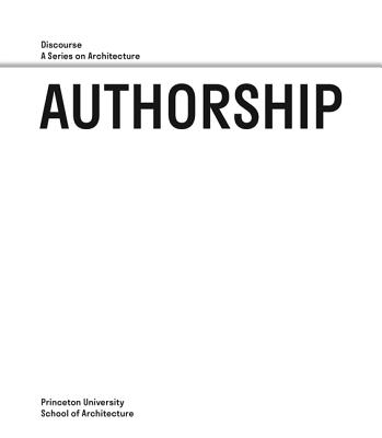 Authorship: Discourse, a Series on Architecture - de Leon, Monica Ponce (Editor), and Abrons, Ellie (Contributions by), and Allais, Lucia (Contributions by)