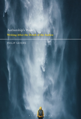 Authorship's Wake: Writing After the Death of the Author - Sayers, Philip
