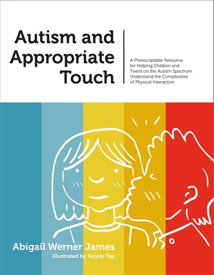 Autism and Appropriate Touch: A Photocopiable Resource for Helping Children and Teens on the Autism Spectrum Understand the Complexities of Physical Interaction - Werner James, Abigail Werner