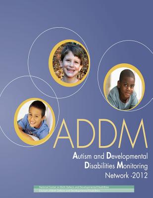 Autism and Developmental Disabilities Monitoring Network - 2012: Community Report From the Autism and Developmental Disabilities Monitoring (ADDM) Network - Prevention, Centers for Disease Control, and Developmental Disabilities, National Cen, and Developmental Disa