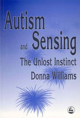 Autism and Sensing: The Unlost Instinct - Williams, Donna