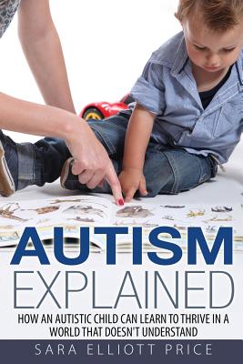 Autism Explained: How an Autistic Child Can Learn to Thrive in a World That Doesn - Price, Sara Elliott