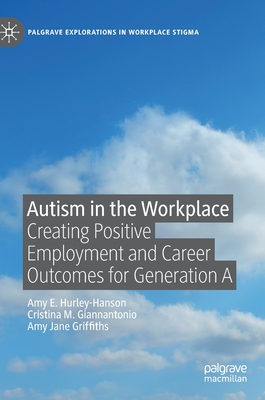 Autism in the Workplace: Creating Positive Employment and Career Outcomes for Generation a - Hurley-Hanson, Amy E, and Giannantonio, Cristina M, and Griffiths, Amy Jane