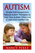 Autism: Simple and Inexpensive Natural Autism Therapies to Help Your Autistic Child Live a Calm and Healthy Life