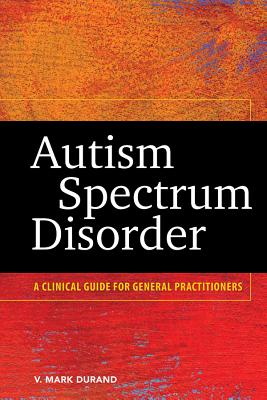 Autism Spectrum Disorder: A Clinical Guide for General Practitioners - Durand, V Mark, PhD