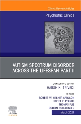 Autism Spectrum Disorder Across the Lifespan Part II, an Issue of Psychiatric Clinics of North America: Volume 44-1 - Wisner Carlson, Robert W, MD (Editor), and Pekrul, Scott R, MD (Editor), and Flis, Thomas, MS (Editor)