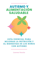 Autismo y Alimentacin Saludable: Gua Esencial para Mejorar La Nutricin y El Bienestar de los Nios Con Autismo