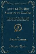 Auto de El-Rei Seleuco de Cames: Adaptado  Scena Moderna E Representado Pela Primeira Vez No Antigo Teatro de D. Maria II, Na Noite de 24 de Maro de 1905 (Classic Reprint)