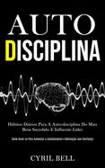 Auto-Disciplina: Hbitos dirios para a auto-disciplina do mais bem sucedido e influente lder (Como guiar-se para aumentar a autodisciplina e motivao com confiana)