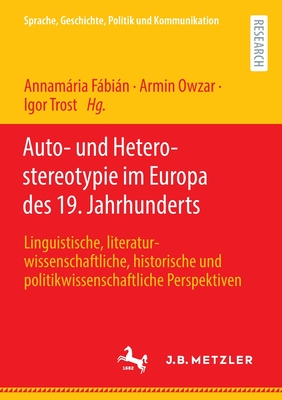 Auto- und Heterostereotypie im Europa des 19. Jahrhunderts: Linguistische, literaturwissenschaftliche, historische und politikwissenschaftliche Perspektiven - Fbin, Annamria (Editor), and Owzar, Armin (Editor), and Trost, Igor (Editor)