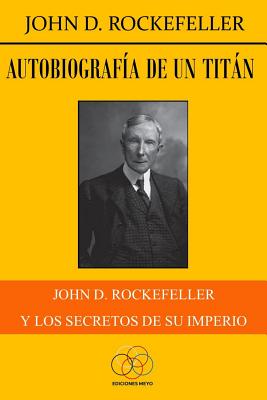 Autobiografa de un titn: John D. Rockefeller y los secretos de su imperio - Delgado, Jesus (Translated by), and Rockefeller, John D