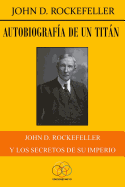 Autobiograf?a de un titn: John D. Rockefeller y los secretos de su imperio