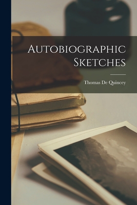 Autobiographic Sketches - Quincey, Thomas de