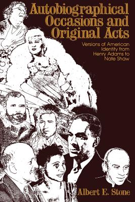 Autobiographical Occasions and Original Acts: Versions of American Identity from Henry Adams to Nate Shaw - Stone, Albert E