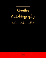 Autobiography by Johann Wolfgang Von Goethe: Autobiography Truth and Fiction Relating to My Life