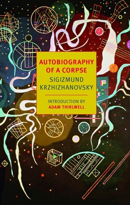 Autobiography of a Corpse - Krzhizhanovsky, Sigizmund, and Turnbull, Joanne (Translated by), and Thirlwell, Adam (Introduction by)