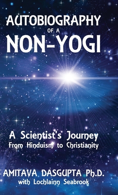 Autobiography of a Non-Yogi: A Scientist's Journey From Hinduism to Christianity - Dasgupta, Amitava, and Seabrook, Lochlainn