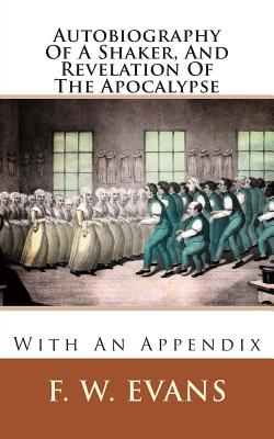 Autobiography of a Shaker, and Revelation of the Apocalypse: With an Appendix - Evans, F W