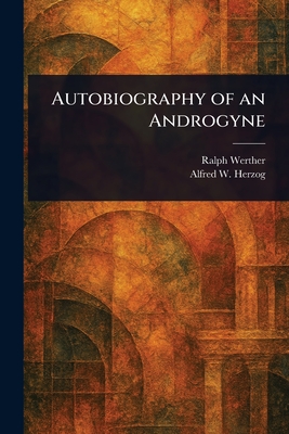 Autobiography of an Androgyne - Werther, Ralph, and Herzog, Alfred W (Alfred Waldemar)