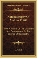 Autobiography Of Andrew T. Still: With A History Of The Discovery And Development Of The Science Of Osteopathy