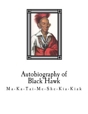 Autobiography of Black Hawk: Ma-Ka-Tai-Me-She-Kia-Kiak, - LeClair, Antoine (Translated by), and Patterson, J B (Editor), and Black Hawk