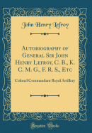 Autobiography of General Sir John Henry Lefroy, C. B., K. C. M. G., F. R. S., Etc: Colonel Commandant Royal Artillery (Classic Reprint)