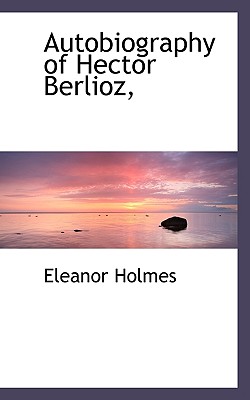 Autobiography of Hector Berlioz, - Holmes, Eleanor