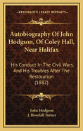 Autobiography of John Hodgson, of Coley Hall, Near Halifax: His Conduct in the Civil Wars, and His Troubles After the Restoration (1882)