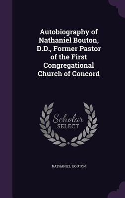 Autobiography of Nathaniel Bouton, D.D., Former Pastor of the First Congregational Church of Concord - Bouton, Nathaniel