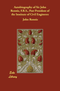 Autobiography of Sir John Rennie, F.R.S., Past President of the Institute of Civil Engineers; Comprising the history of his professional life, together with reminiscences dating from the commencement of the century to the present time.