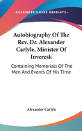 Autobiography Of The Rev. Dr. Alexander Carlyle, Minister Of Inveresk: Containing Memorials Of The Men And Events Of His Time