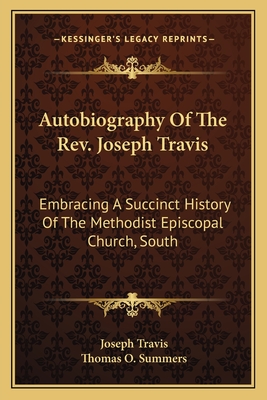 Autobiography Of The Rev. Joseph Travis: Embracing A Succinct History Of The Methodist Episcopal Church, South - Travis, Joseph, and Summers, Thomas O (Editor)