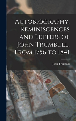 Autobiography, Reminiscences and Letters of John Trumbull, From 1756 to 1841 - Trumbull, John