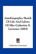 Autobiography: Sketch Of Life And Labors Of Miss Catherine S. Lawrence (1893)