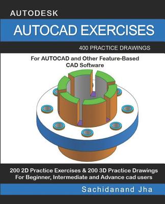 AutoCAD Exercises: 400 Practice Drawings For AUTOCAD and Other Feature-Based CAD Software - Jha, Sachidanand