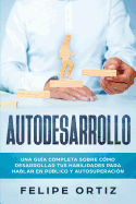 Autodesarrollo: Una Gua Completa Sobre Cmo Desarrollar Tus Habilidades Para Hablar En Pblico y Autosuperacin (Self Development Spanish Version)