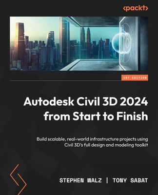 Autodesk Civil 3D 2024 from Start to Finish: Build scalable, real-world infrastructure projects using Civil 3D's full design and modeling toolkit - Walz, Stephen, and Sabat, Tony