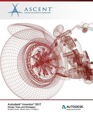 Autodesk Inventor 2017 Design Tools and Strategies: Autodesk Authorized Publisher - Ascent - Center for Technical Knowledge