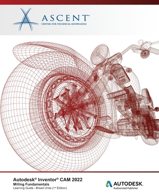 Autodesk Inventor CAM 2022: Milling Fundamentals (Mixed Units): Autodesk Authorized Publisher - Ascent - Center for Technical Knowledge