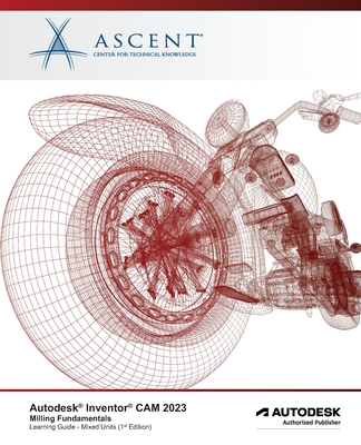 Autodesk Inventor CAM 2023 Milling Fundamentals (Mixed Units): Autodesk Authorized Publisher - Ascent - Center for Technical Knowledge