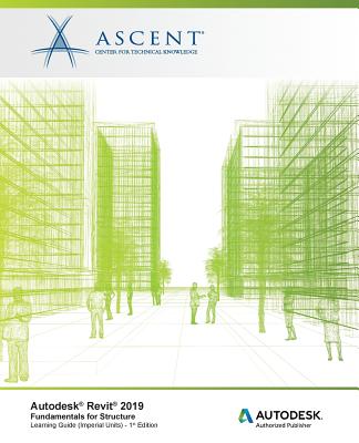 Autodesk Revit 2019: Fundamentals for Structure (Imperial Units): Autodesk Authorized Publisher, Software Version 2019.0 - Ascent - Center for Technical Knowledge