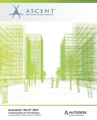 Autodesk Revit 2021: Fundamentals for Architecture (Metric Units): Autodesk Authorized Publisher - Ascent - Center for Technical Knowledge